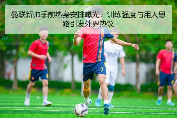曼联新帅季前热身安排曝光，训练强度与用人思路引发外界热议（Baccarat）